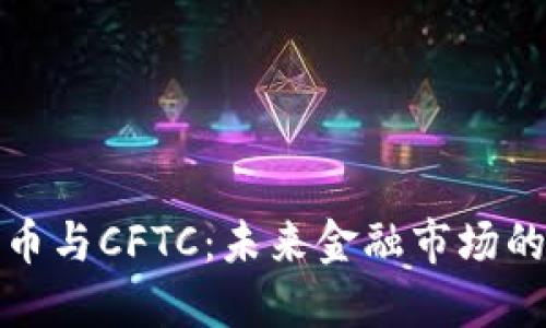 加密货币与CFTC：未来金融市场的交汇点