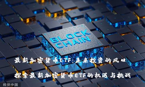 最新加密货币ETF：未来投资的风口

探索最新加密货币ETF的机遇与挑战