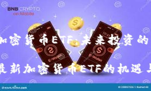 最新加密货币ETF：未来投资的风口

探索最新加密货币ETF的机遇与挑战
