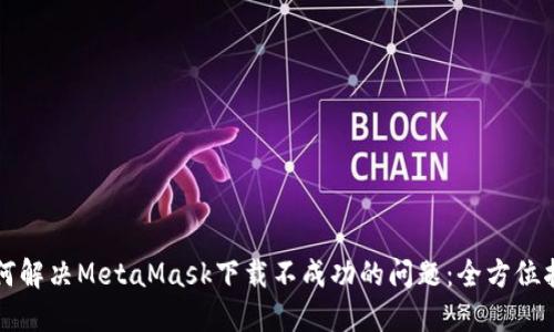 如何解决MetaMask下载不成功的问题：全方位指南