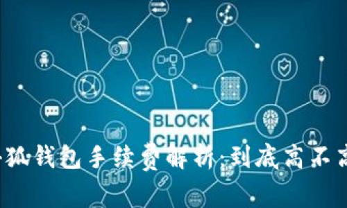 小狐钱包手续费解析：到底高不高？