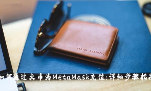 如何通过火币为MetaMask充值：详细步骤指南