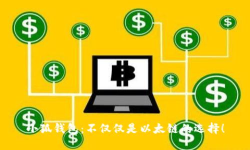 小狐钱包：不仅仅是以太链的选择！