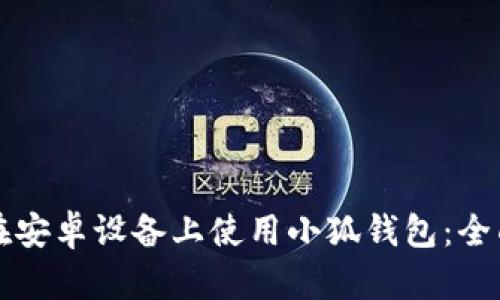 如何在安卓设备上使用小狐钱包：全面指南