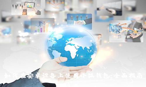 如何在安卓设备上使用小狐钱包：全面指南