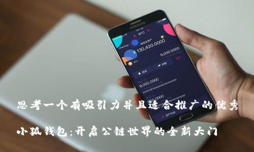 思考一个有吸引力并且适合推广的优秀

小狐钱包：开启公链世界的全新大门