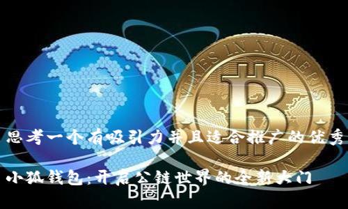 思考一个有吸引力并且适合推广的优秀

小狐钱包：开启公链世界的全新大门