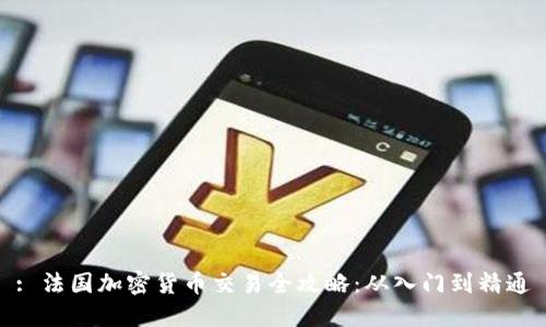: 法国加密货币交易全攻略：从入门到精通
