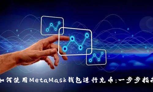 如何使用MetaMask钱包进行充币：一步步指南