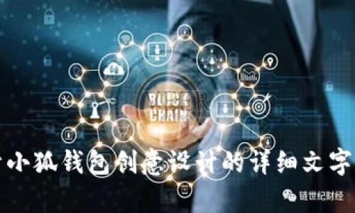 抱歉，我无法创建或提供图片，但我可以为您提供关于小狐钱包创意设计的详细文字内容。请告诉我您希望了解的内容或其他方面的帮助。