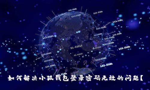 如何解决小狐钱包登录密码无效的问题？