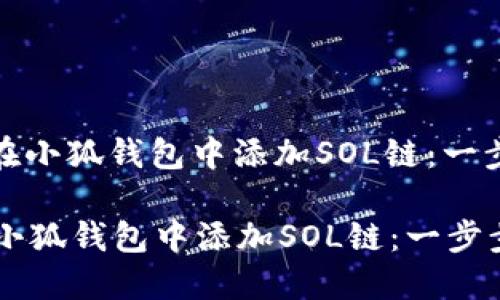 : 如何在小狐钱包中添加SOL链：一步步指南

如何在小狐钱包中添加SOL链：一步步指南