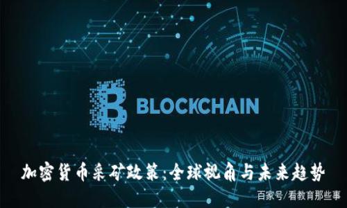 加密货币采矿政策：全球视角与未来趋势
