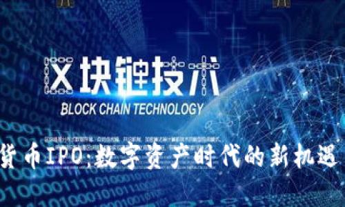  加密货币IPO：数字资产时代的新机遇与挑战