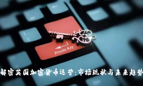 解密英国加密货币运营：市场现状与未来趋势