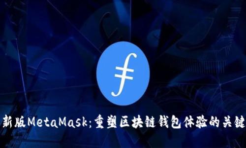 探索新版MetaMask：重塑区块链钱包体验的关键创新