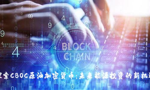 探索CBOC原油加密货币：未来能源投资的新机遇