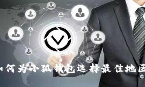 如何为小狐钱包选择最佳地区？