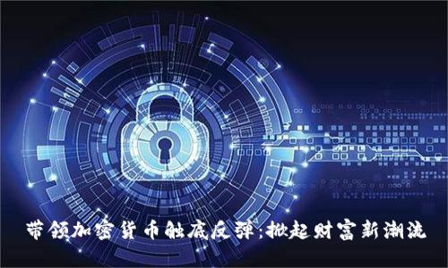 带领加密货币触底反弹：掀起财富新潮流