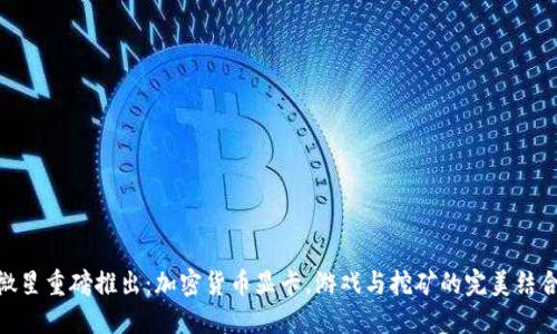 微星重磅推出：加密货币显卡，游戏与挖矿的完美结合