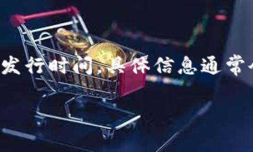 小狐钱包（XiaoHu Wallet）是一款数字资产管理工具，旨在为用户提供便利、安全的加密货币存储和交易服务。关于它的发行时间，具体信息通常会在其官方网站或社交媒体渠道上公布。因此，如果你想了解小狐钱包的确切发行日期，建议访问其官网或关注官方公告。

如果有什么具体的问题或者想要探讨的方面，欢迎告诉我！