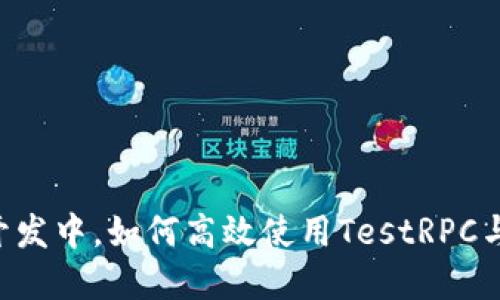 : 在区块链开发中，如何高效使用TestRPC与MetaMask？