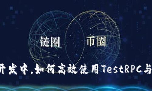 : 在区块链开发中，如何高效使用TestRPC与MetaMask？