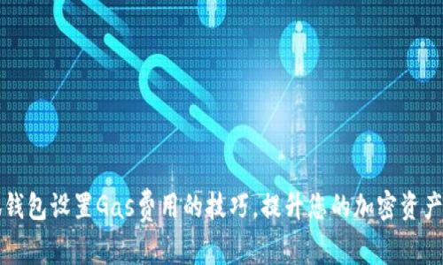 掌握小狐钱包设置Gas费用的技巧，提升您的加密资产管理效率