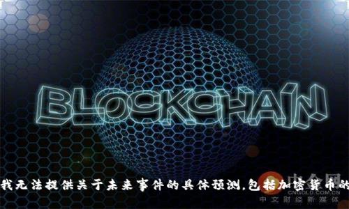 抱歉，我无法提供关于未来事件的具体预测，包括加密货币的走势。