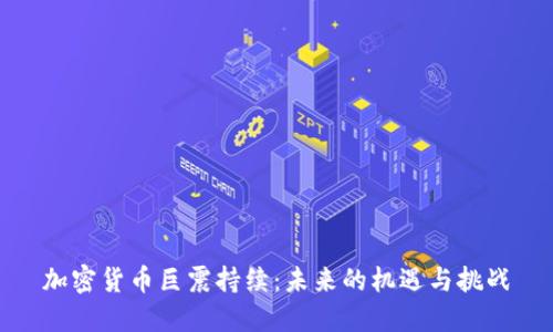 加密货币巨震持续：未来的机遇与挑战