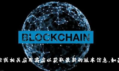抱歉，我无法提供最新版本的信息。请访问小狐钱包的官方网站或相关应用商店以获取最新的版本信息。如果您有其他问题或需要下载和使用相关服务的帮助，请告诉我！