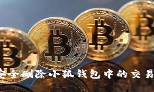 如何安全删除小狐钱包中的交易记录？