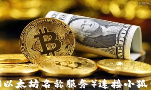 
如何使用ENS（以太坊名称服务）连接小狐钱包：详细指南