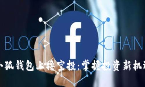 如何在小狐钱包上撸空投：掌握投资新机遇的技巧