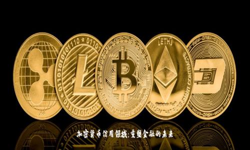 加密货币信用领域：重塑金融的未来