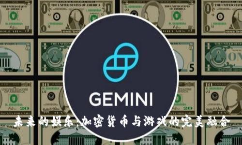未来的娱乐：加密货币与游戏的完美融合