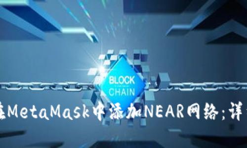 如何在MetaMask中添加NEAR网络：详细指南