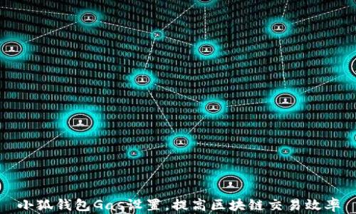 
小狐钱包Gas设置，提高区块链交易效率