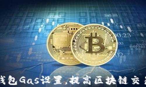 
小狐钱包Gas设置，提高区块链交易效率