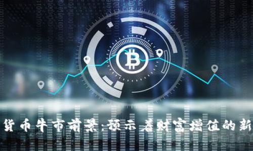 加密货币牛市前景：预示着财富增值的新时代