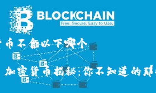 加密货币不含以下哪个

### 加密货币揭秘：你不知道的那些真相