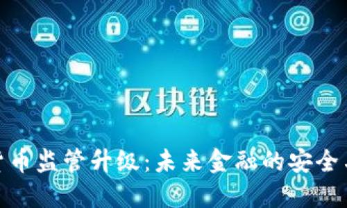 加密货币监管升级：未来金融的安全与机遇