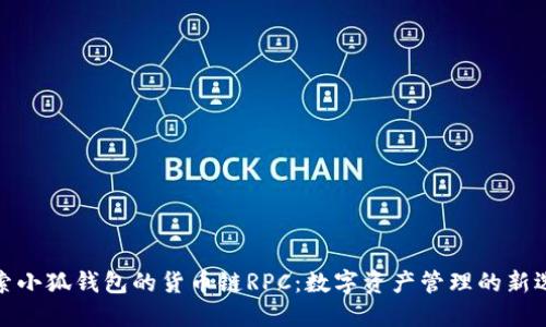 探索小狐钱包的货币链RPC：数字资产管理的新选择