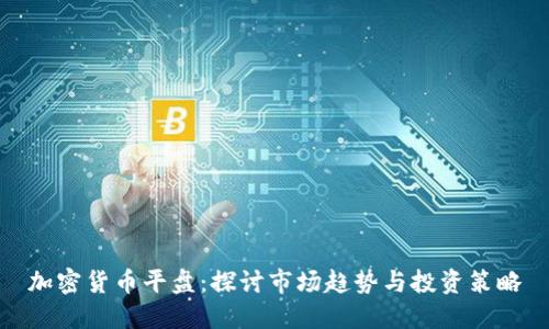 加密货币平盘：探讨市场趋势与投资策略