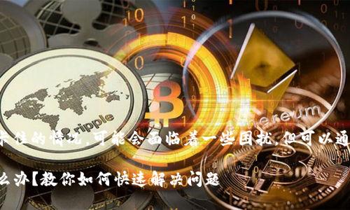 如果你的小狐钱包出现了卡住的情况，可能会面临着一些困扰，但可以通过以下方法尝试解决问题。

### 小狐钱包卡住了怎么办？教你如何快速解决问题