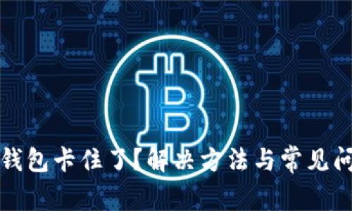 小狐切换钱包卡住了？解决方法与常见问题全解析
