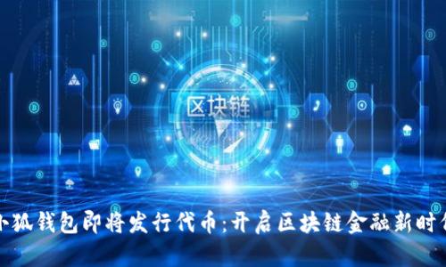 小狐钱包即将发行代币：开启区块链金融新时代