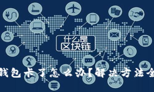 小狐钱包卡了怎么办？解决方法全攻略