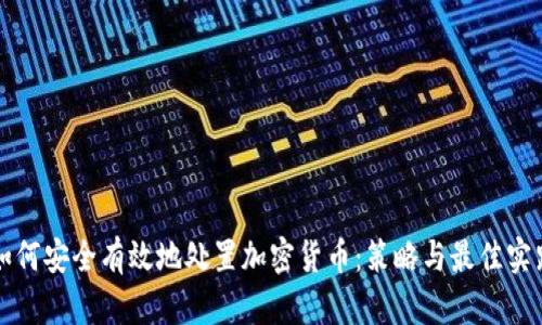 如何安全有效地处置加密货币：策略与最佳实践