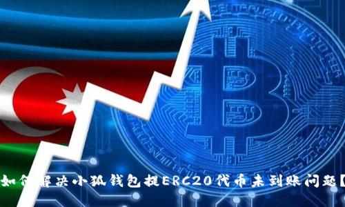 如何解决小狐钱包提ERC20代币未到账问题？
